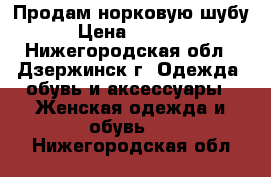 Продам норковую шубу › Цена ­ 8 000 - Нижегородская обл., Дзержинск г. Одежда, обувь и аксессуары » Женская одежда и обувь   . Нижегородская обл.